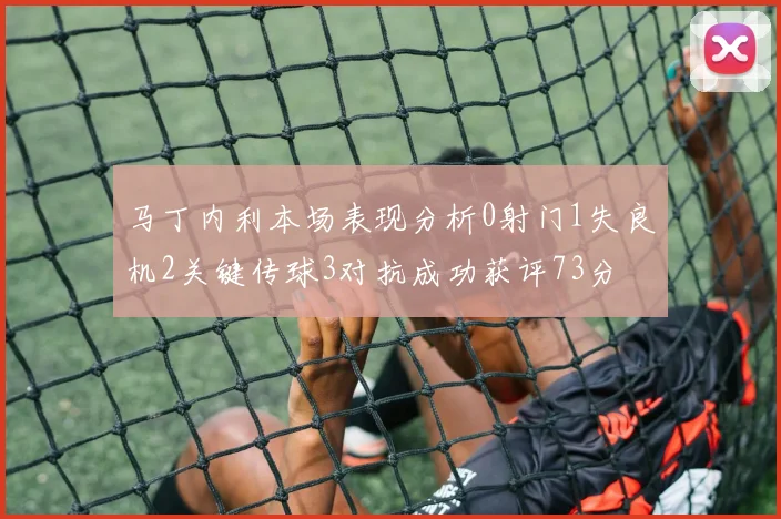马丁内利本场表现分析0射门1失良机2关键传球3对抗成功获评73分
