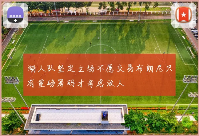 湖人队坚定立场不愿交易布朗尼只有重磅筹码才考虑放人