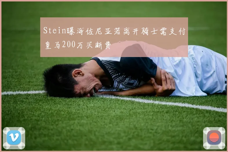Stein曝海佐尼亚若离开骑士需支付皇马200万买断费